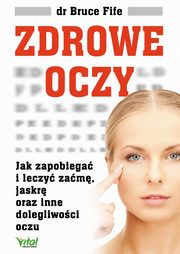 Zdrowe oczy. Jak zapobiega i leczy zam, jaskr oraz inne dolegliwoci oczu, Bruce Fife
