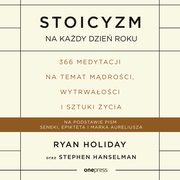 Stoicyzm na kady dzie roku. 366 medytacji na temat mdroci, wytrwaoci i sztuki ycia, Ryan Holiday, Stephen Hanselman