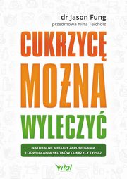 Cukrzyc mona wyleczy. Naturalne metody zapobiegania i odwracania skutkw cukrzycy typu 2, Jason Fung