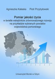 Pomiar jakoci ycia w wietle wskanikw zrwnowaonego rozwoju na przykadzie wybranych powiatw wojewdztwa pomorskiego, Agnieszka Kaaska, Piotr Przybyowski