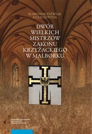 Dwr wielkich mistrzw zakonu krzyackiego w Malborku. Siedziba i wieckie otoczenie redniowiecznego wadcy zakonnego, Adam Szweda, Sawomir Jwiak