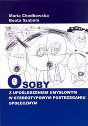 Osoby z upoledzeniem umysowym w stereotypowym postrzeganiu spoecznym, Maria Chodkowska, Beata Szabaa