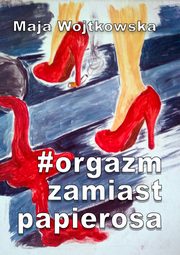 #Orgazm zamiast papierosa, Maja Wojtkowska