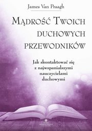 Mdro Twoich duchowych przewodnikw. Jak na co dzie uzyska pomoc i wsparcie od najwikszych nauczycieli, James Van Praagh