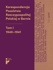 Korespondencja Poselstwa Rzeczypospolitej Polskiej w Bernie. Tom I 1940-1941, Aleksandra Kmak-Pamirska, Barbara witalska-Starzeska