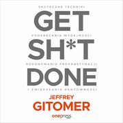 Get Sh*t Done. Skuteczne techniki podkrcania wydajnoci, pokonywania prokrastynacji i zwikszania rentownoci, Jeffrey Gitomer