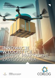 Innowacje w logistyce ? trendy, praktyczne zastosowania, Adam Koliski, Micha Adamczak, redakcja naukowa