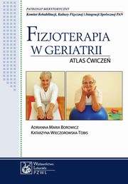 Fizjoterapia w geriatrii. Atlas wicze, Adrianna Maria Borowicz, Katarzyna Wieczorowska-Tobis