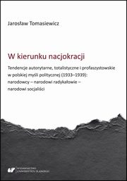 W kierunku nacjokracji. Tendencje autorytarne, totalistyczne i profaszystowskie w polskiej myli politycznej (1933?1939): narodowcy ? narodowi radykaowie ? narodowi socjalici, Jarosaw Tomasiewicz