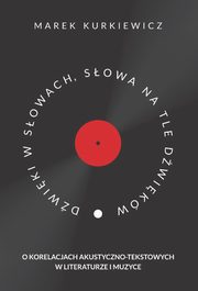 Dwiki w sowach, sowa na tle dwikw. O korelacjach akustyczno-tekstowych w literaturze i muzyce, Marek Kurkiewicz