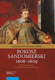 Rokosz sandomierski 1606?1609. Rzeczpospolita na politycznym rozdrou, Agnieszka Pawowska-Kubik