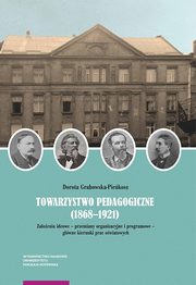 Towarzystwo Pedagogiczne (1868?1921). Zaoenia ideowe ? przemiany organizacyjne i programowe ? gwne kierunki prac owiatowych, Dorota Grabowska-Piekosz