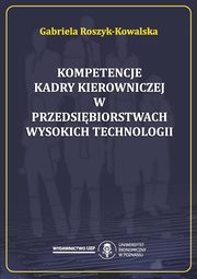 ksiazka tytu: Kompetencje kadry kierowniczej w przedsibiorstwach wysokich technologii autor: Gabriela Roszyk-Kowalska