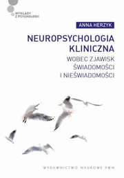 ksiazka tytu: Neuropsychologia kliniczna wobec zjawisk wiadomoci i niewiadomoci autor: Anna Herzyk