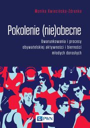 Pokolenie (nie)obecne. Uwarunkowania i procesy obywatelskiej aktywnoci i biernoci modych dorosych, Monika Kwieciska-Zdrenka