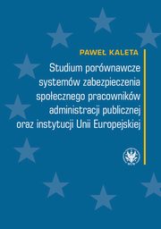 Studium porwnawcze systemw zabezpieczenia spoecznego pracownikw administracji publicznej oraz instytucji Unii Europejskiej, Pawe Kaleta