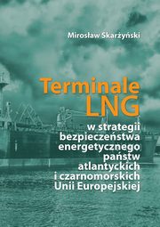 Terminale LNG w strategii bezpieczestwa energetycznego pastw atlantyckich i czarnomorskich Unii Europejskiej, Mirosaw Skaryski