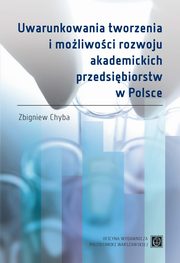 Uwarunkowania tworzenia i moliwoci rozwoju akademickich przedsibiorstw w Polsce, Zbigniew Chyba