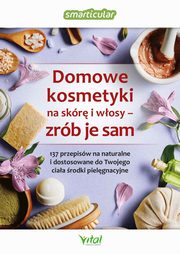Domowe kosmetyki na skr i wosy - zrb je sam. 137 przepisw na naturalne i dostosowane do Twojego ciaa rodki pielgnacyjne, Smarticular.net