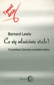 Co si waciwie stao? O kontaktach Zachodu ze wiatem islamu, Bernard Lewis