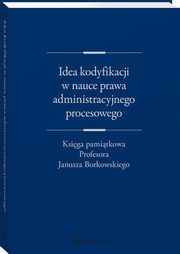 Idea kodyfikacji w nauce prawa administracyjnego procesowego. Ksiga pamitkowa Profesora Janusza Borkowskiego, Zbigniew Kmieciak, Wojciech Chrcielewski