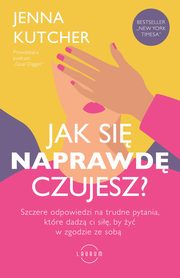 ksiazka tytu: Jak si NAPRAWD czujesz? Szczere odpowiedzi na trudne pytania, ktre dadz ci si, by y w zgodzie ze sob autor: Jenna Kutcher