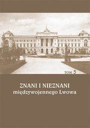 Znani i nieznani midzywojennego Lwowa. Studia i materiay, t. 5, 