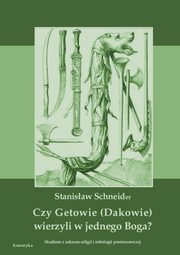 ksiazka tytu: Czy Getowie (Dakowie) wierzyli w jednego Boga? Studium z zakresu religii i mitologii porwnawczej autor: Stanisaw Schneider