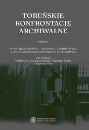 Toruskie konfrontacje archiwalne, t. 4: Nowa archiwistyka - archiwa i archiwistyka w ponowoczesnym kontekcie kulturowym, 