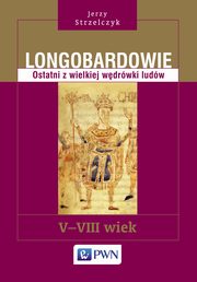 ksiazka tytu: Longobardowie. Ostatni z wielkiej wdrwki ludw. V-VIII wiek autor: Jerzy Strzelczyk