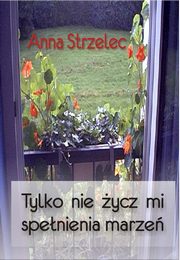 Tylko nie ycz mi spenienia marze, Anna Strzelec