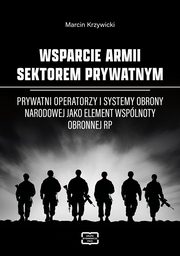 WSPARCIE ARMII SEKTOREM PRYWATNYM Prywatni operatorzy i systemy obrony narodowej jako element wsplnoty obronnej RP, Marcin Krzywicki