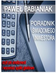 Poradnik wiadomego Inwestora czyli jak skutecznie analizowa i wycenia spki giedowe, Pawe Pabianiak