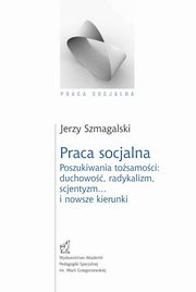 Praca socjalna. Poszukiwania tosamoci: duchowo, radykalizm, scjentyzm? i nowsze kierunki, Jerzy Szmagalski