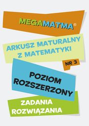 Matematyka-Arkusz maturalny. MegaMatma nr 3. Poziom rozszerzony. Zadania z rozwizaniami., Praca zbiorowa