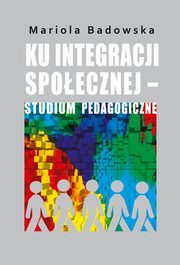 Ku integracji spoecznej - studium pedagogiczne, Mariola Badowska