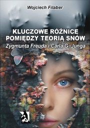 ksiazka tytu: Kluczowe rnice pomidzy teori snw Zygmunta Freuda i Carla G. Junga autor: Wojciech Filaber