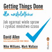 Getting Things Done dla nastolatkw. Jak ogarn wiele spraw i zyska mnstwo czasu, David Allen, Mike Williams, Mark Wallace