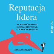 Reputacja lidera. Jak budowa wizerunek i rozwija kompetencje, by porwa za sob ludzi, Micha Chmielecki