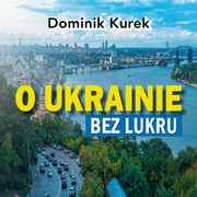O Ukrainie bez lukru, Dominik Kurek