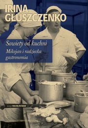 ksiazka tytu: Sowiety od kuchni Mikojan i sowiecka gastronomia autor: Irina Guszczenko
