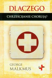 ksiazka tytu: Dlaczego chrzecijanie choruj? autor: George Malkmus