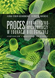 Proces dydaktyczno-wychowawczy w edukacji biologicznej. Kompendium ? nauczyciel na starcie, Ilona eber-Dzikowska, Elbieta Buchcic