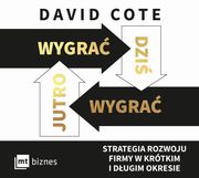 ksiazka tytu: Wygra dzi, wygra jutro. Strategia rozwoju firmy w krtkim i dugim okresie autor: David Cote