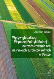 Wpyw globalizacji i Wsplnej Polityki Rolnej na zrnicowanie cen na rynkach surowcw rolnych w Polsce, Sebastian Kubala