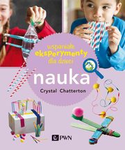 Wspaniae eksperymenty dla dzieci. Nauka, Crystal Chatterton