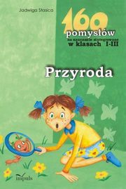 ksiazka tytu: Przyroda 160 pomysw na nauczanie zintegrowane w klasach 1-3 autor: Jadwiga Stasica