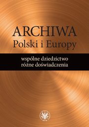Archiwa Polski i Europy: wsplne dziedzictwo - rne dowiadczenia, 