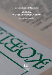 ksiazka tytu: Aborcja w dyskursie publicznym Monografia zjawiska autor: Ewelina Wejbert-Wsiewicz