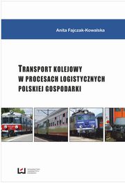 ksiazka tytu: Transport kolejowy w procesach logistycznych polskiej gospodarki autor: Anita Fajczak-Kowalska